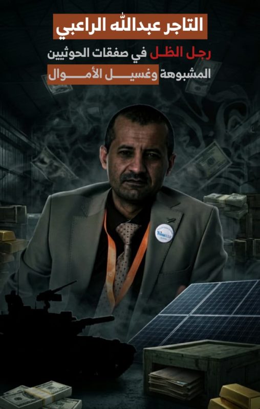 التاجر “عبدالله الراعبي”.. رجل الظل في صفقات الحـ.ـوثيين المشبوهة وغسيل الأموال